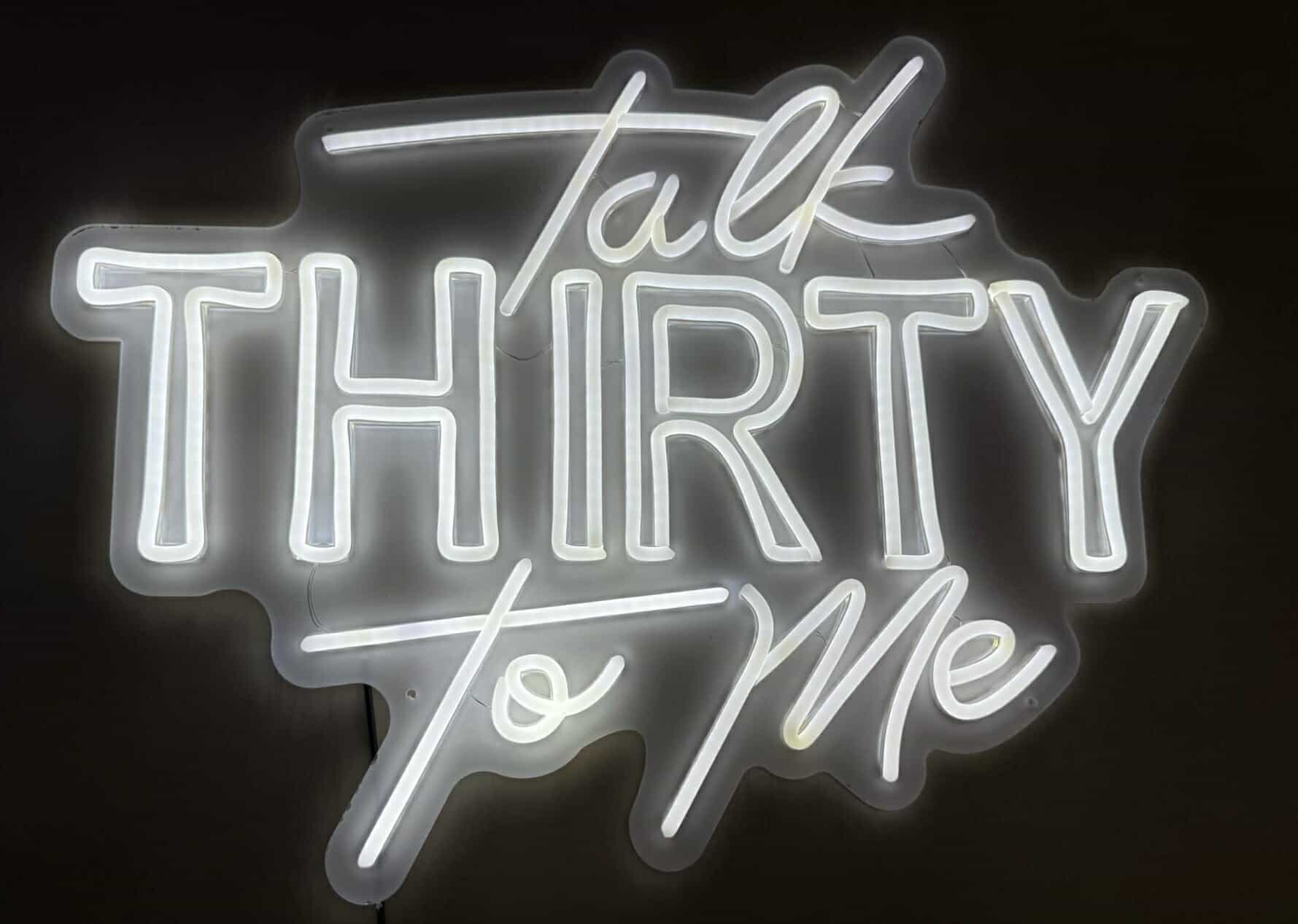 TALK THIRTY TO ME NEON SIGN – COOL WHITE